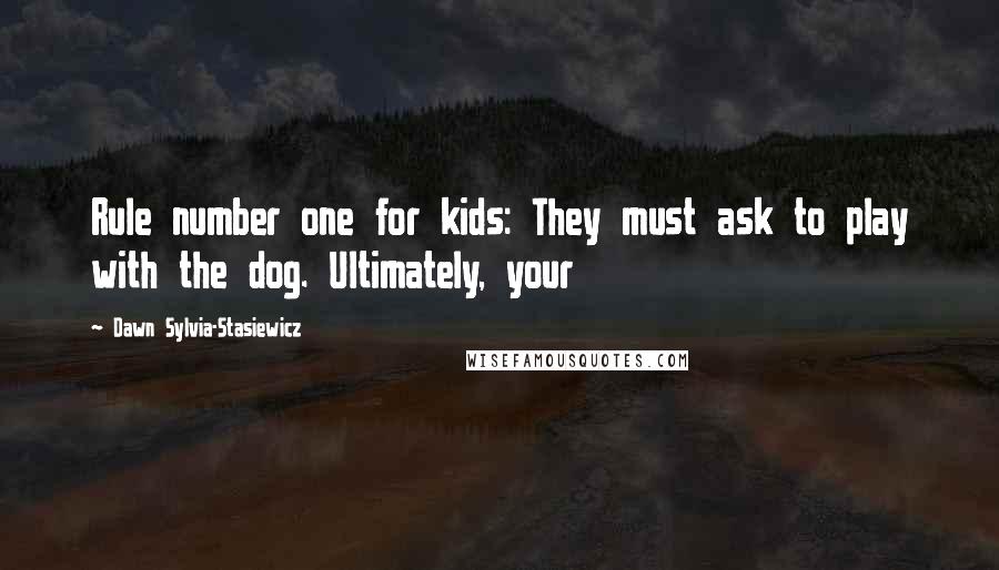 Dawn Sylvia-Stasiewicz Quotes: Rule number one for kids: They must ask to play with the dog. Ultimately, your