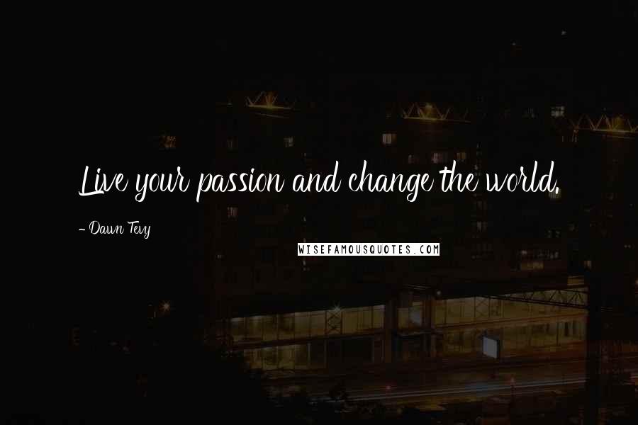 Dawn Tevy Quotes: Live your passion and change the world.