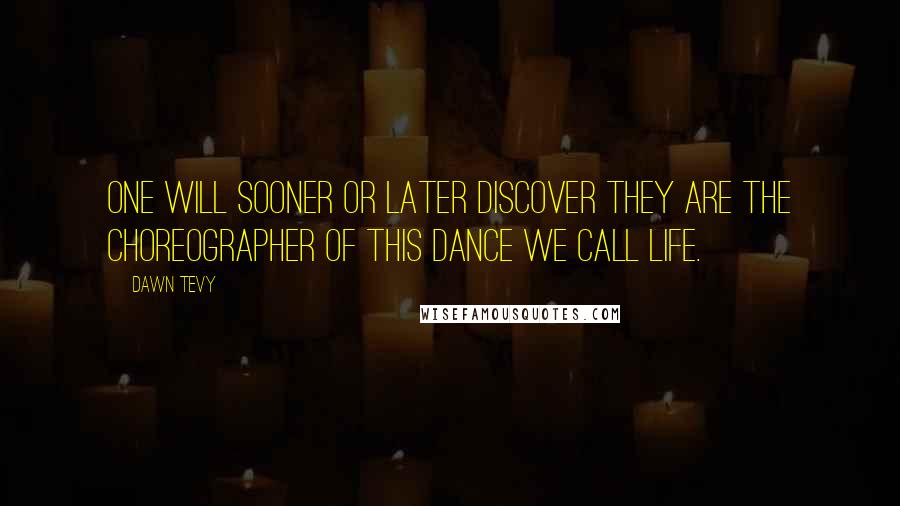 Dawn Tevy Quotes: One will sooner or later discover they are the choreographer of this dance we call life.