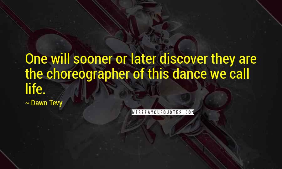 Dawn Tevy Quotes: One will sooner or later discover they are the choreographer of this dance we call life.