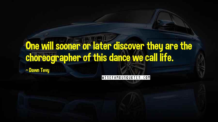 Dawn Tevy Quotes: One will sooner or later discover they are the choreographer of this dance we call life.