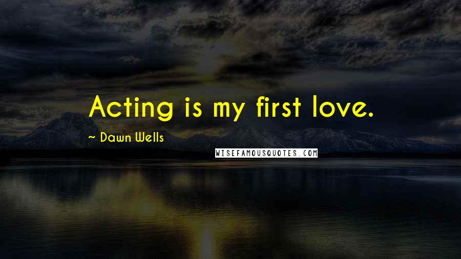 Dawn Wells Quotes: Acting is my first love.