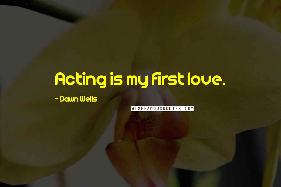 Dawn Wells Quotes: Acting is my first love.