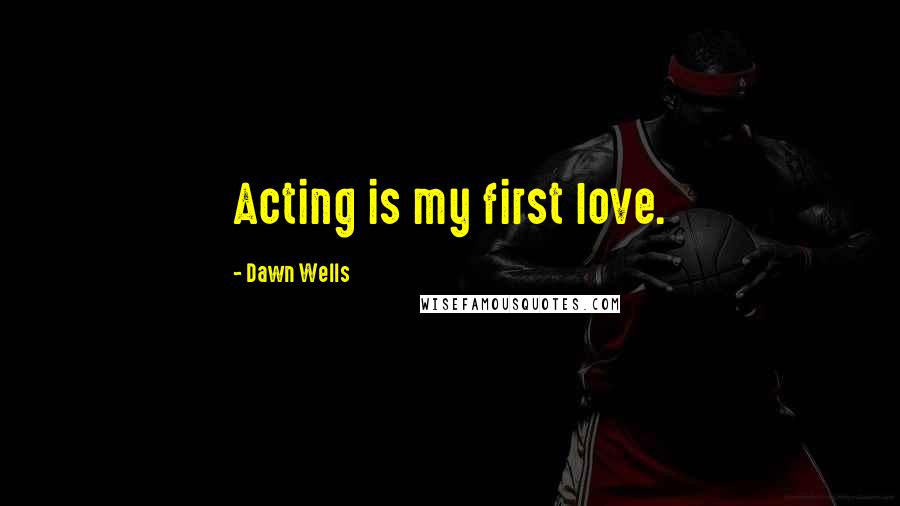 Dawn Wells Quotes: Acting is my first love.