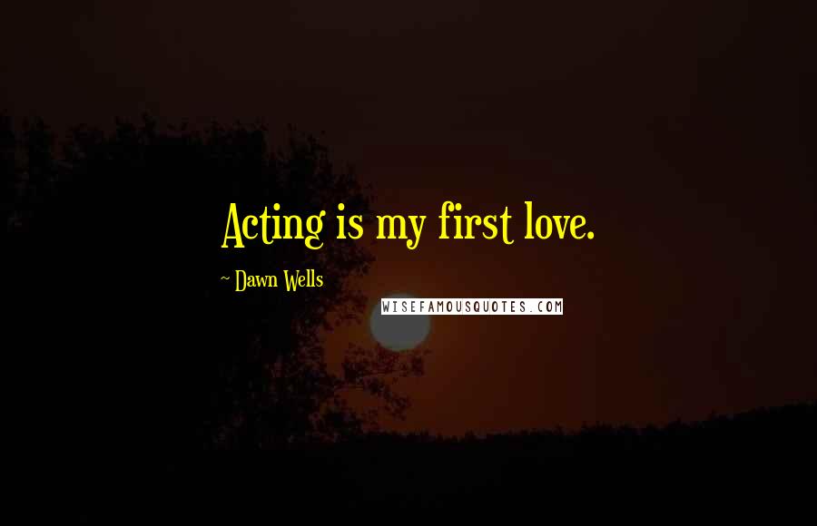 Dawn Wells Quotes: Acting is my first love.