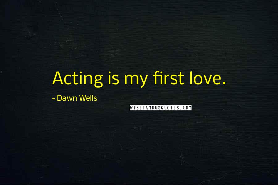 Dawn Wells Quotes: Acting is my first love.