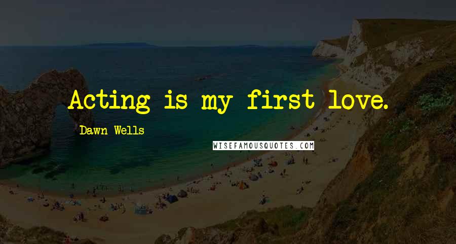 Dawn Wells Quotes: Acting is my first love.