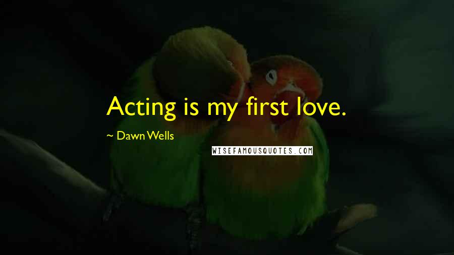 Dawn Wells Quotes: Acting is my first love.