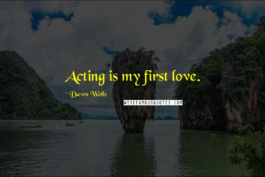 Dawn Wells Quotes: Acting is my first love.