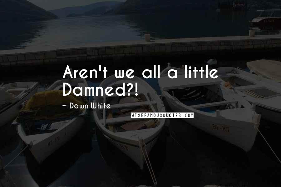 Dawn White Quotes: Aren't we all a little Damned?!