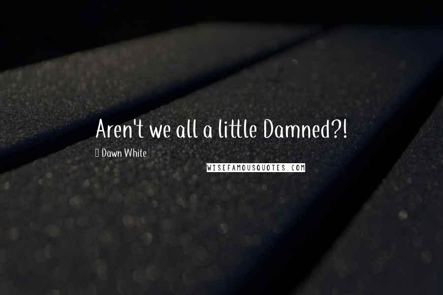 Dawn White Quotes: Aren't we all a little Damned?!