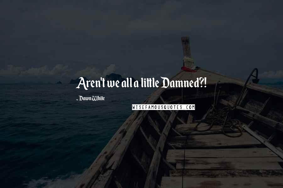 Dawn White Quotes: Aren't we all a little Damned?!