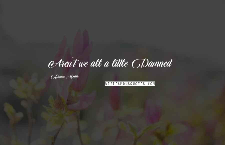 Dawn White Quotes: Aren't we all a little Damned?!