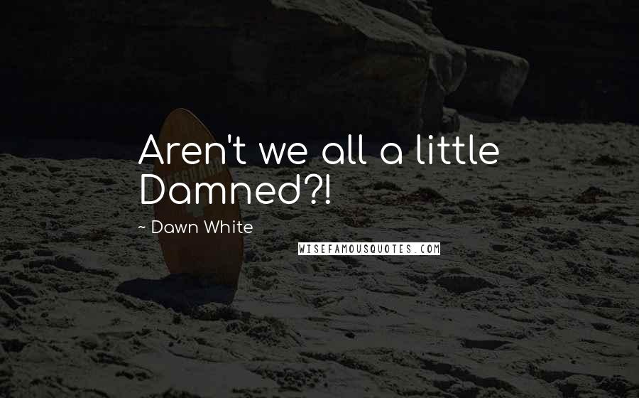 Dawn White Quotes: Aren't we all a little Damned?!