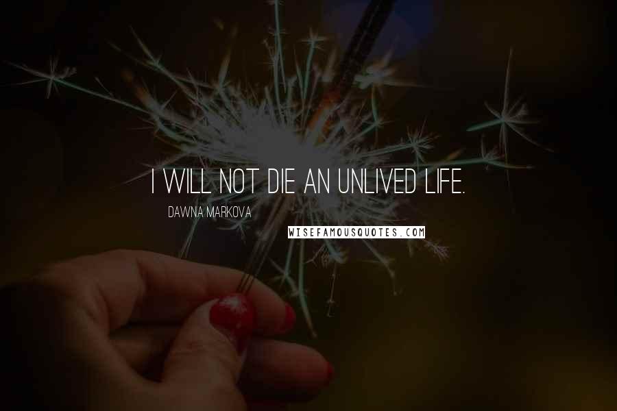 Dawna Markova Quotes: I will not die an unlived life.