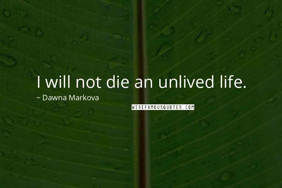 Dawna Markova Quotes: I will not die an unlived life.