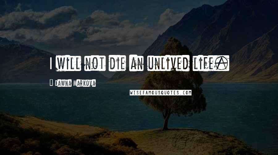 Dawna Markova Quotes: I will not die an unlived life.