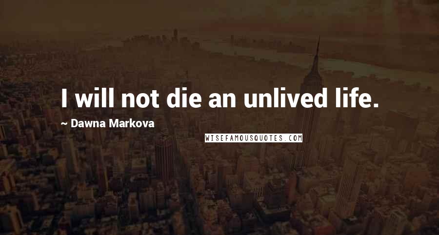 Dawna Markova Quotes: I will not die an unlived life.