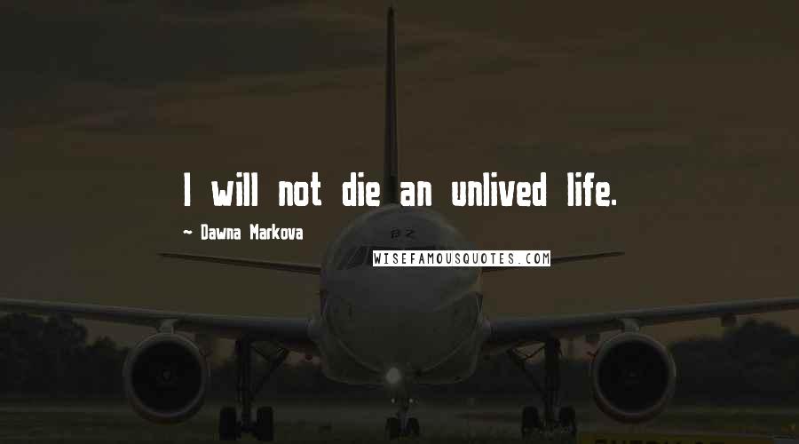 Dawna Markova Quotes: I will not die an unlived life.