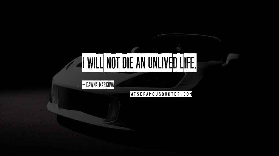 Dawna Markova Quotes: I will not die an unlived life.