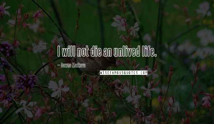 Dawna Markova Quotes: I will not die an unlived life.