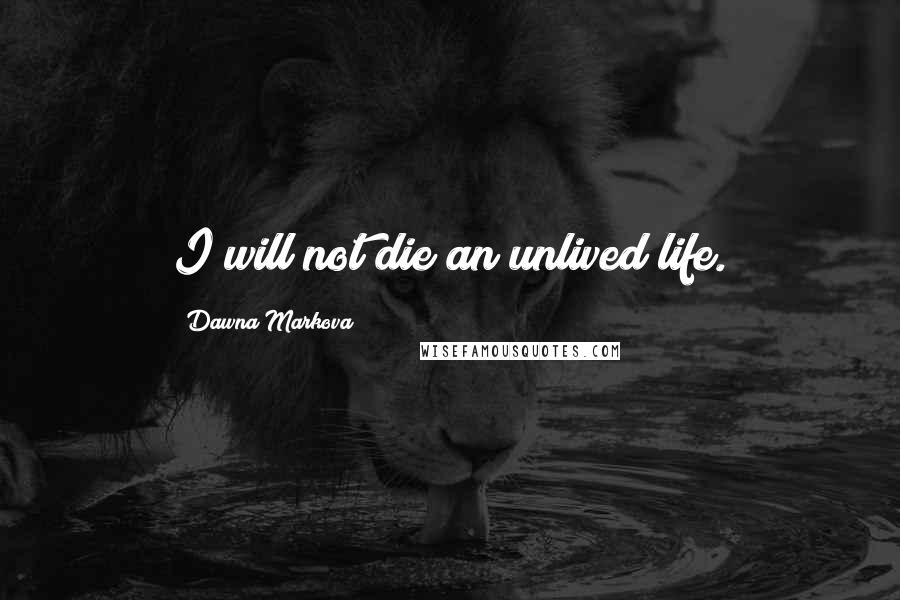 Dawna Markova Quotes: I will not die an unlived life.