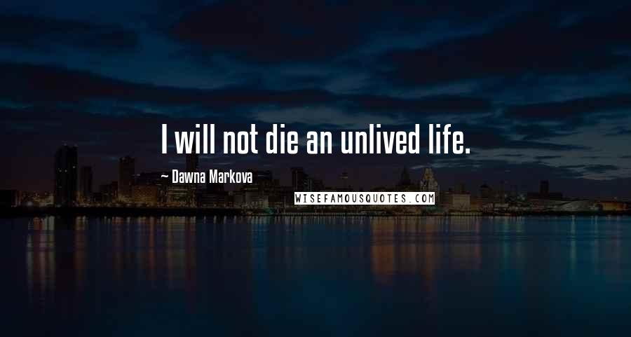 Dawna Markova Quotes: I will not die an unlived life.