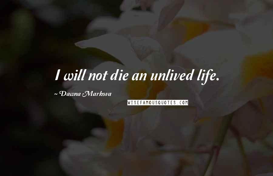 Dawna Markova Quotes: I will not die an unlived life.