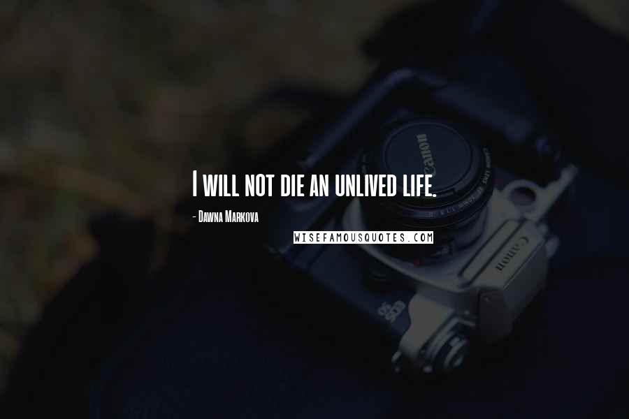 Dawna Markova Quotes: I will not die an unlived life.