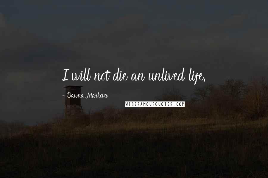 Dawna Markova Quotes: I will not die an unlived life.