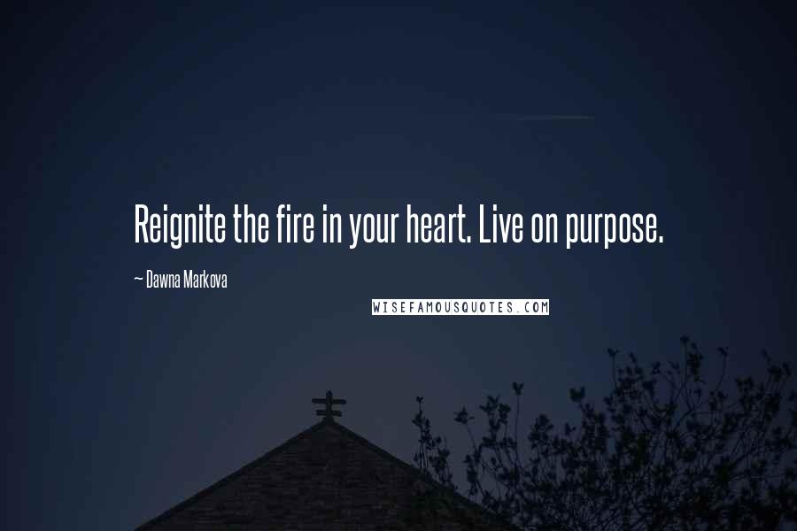 Dawna Markova Quotes: Reignite the fire in your heart. Live on purpose.