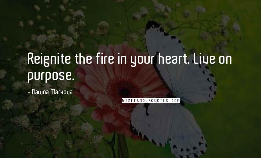 Dawna Markova Quotes: Reignite the fire in your heart. Live on purpose.