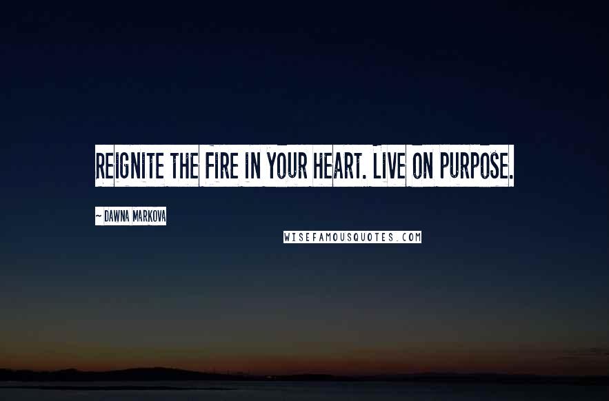 Dawna Markova Quotes: Reignite the fire in your heart. Live on purpose.