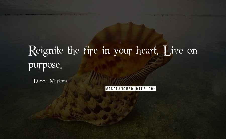 Dawna Markova Quotes: Reignite the fire in your heart. Live on purpose.