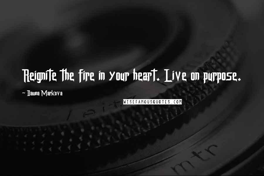 Dawna Markova Quotes: Reignite the fire in your heart. Live on purpose.