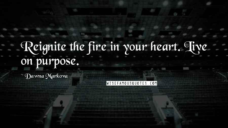 Dawna Markova Quotes: Reignite the fire in your heart. Live on purpose.