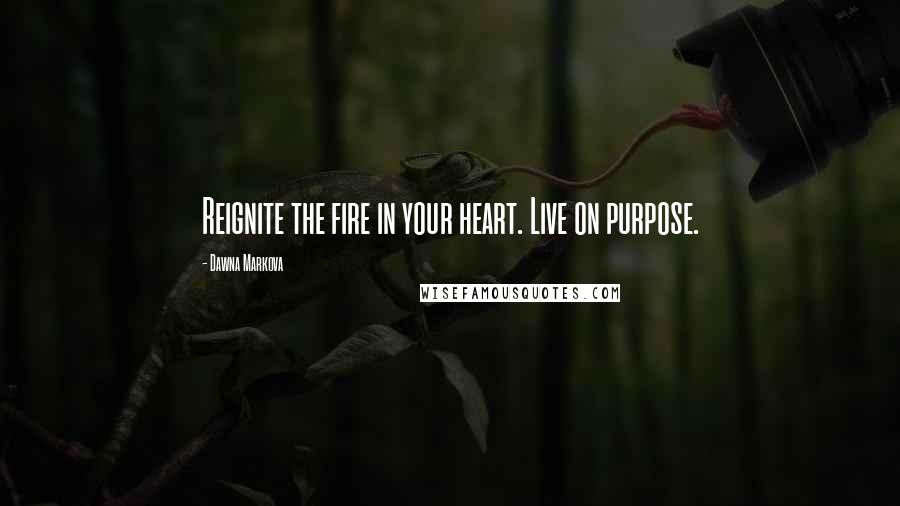 Dawna Markova Quotes: Reignite the fire in your heart. Live on purpose.