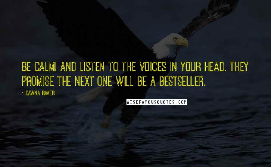 Dawna Raver Quotes: BE CALM! And listen to the voices in your head. They promise the next one will be a bestseller.