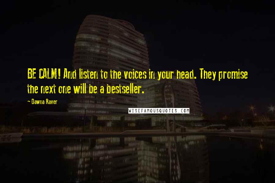 Dawna Raver Quotes: BE CALM! And listen to the voices in your head. They promise the next one will be a bestseller.