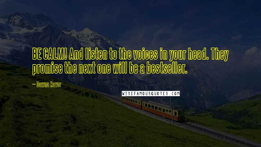 Dawna Raver Quotes: BE CALM! And listen to the voices in your head. They promise the next one will be a bestseller.