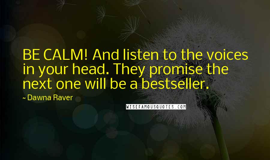 Dawna Raver Quotes: BE CALM! And listen to the voices in your head. They promise the next one will be a bestseller.