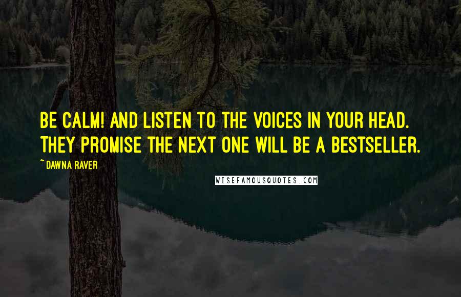 Dawna Raver Quotes: BE CALM! And listen to the voices in your head. They promise the next one will be a bestseller.