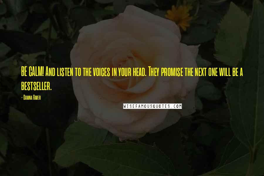 Dawna Raver Quotes: BE CALM! And listen to the voices in your head. They promise the next one will be a bestseller.