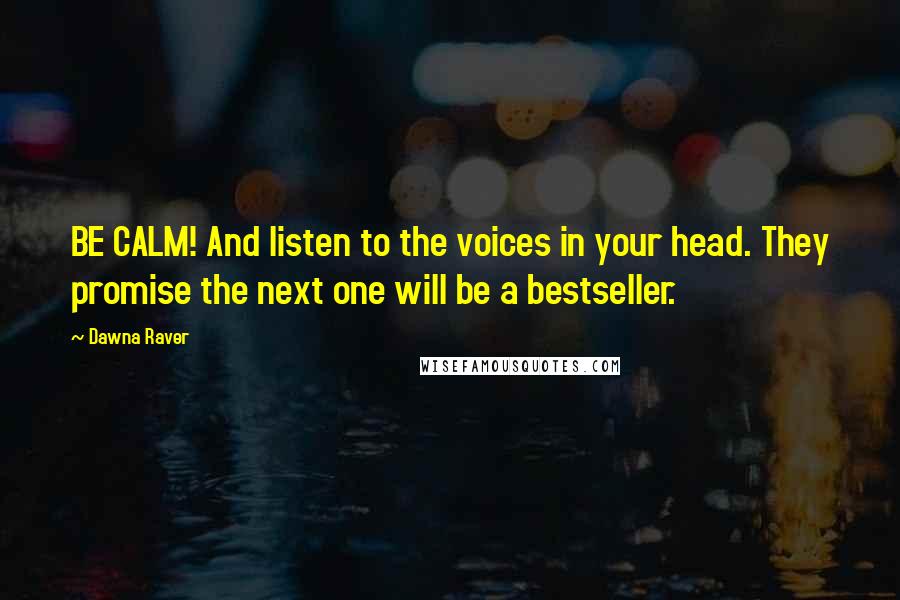 Dawna Raver Quotes: BE CALM! And listen to the voices in your head. They promise the next one will be a bestseller.