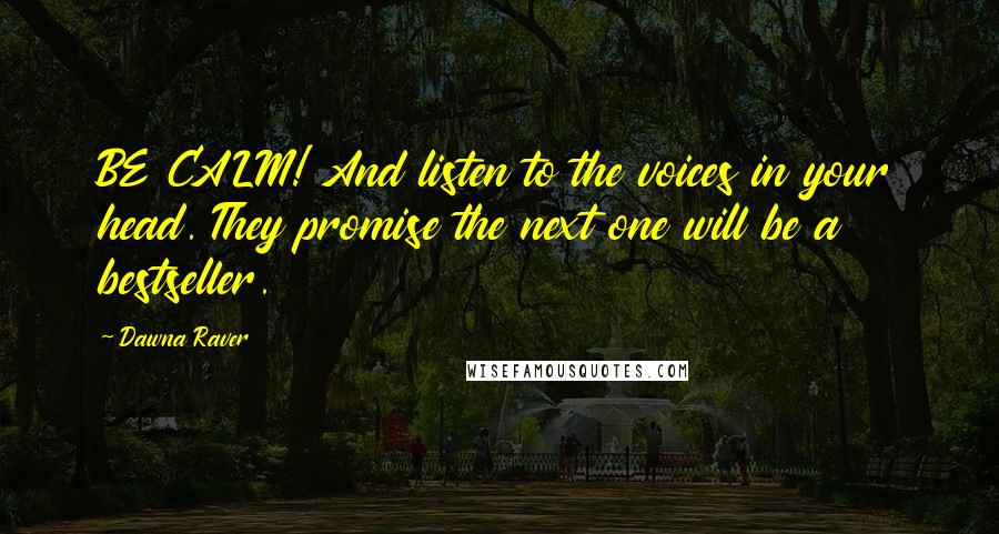 Dawna Raver Quotes: BE CALM! And listen to the voices in your head. They promise the next one will be a bestseller.