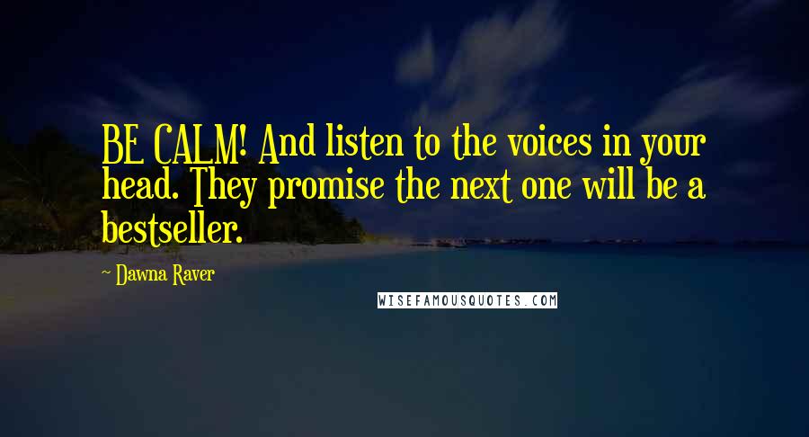 Dawna Raver Quotes: BE CALM! And listen to the voices in your head. They promise the next one will be a bestseller.