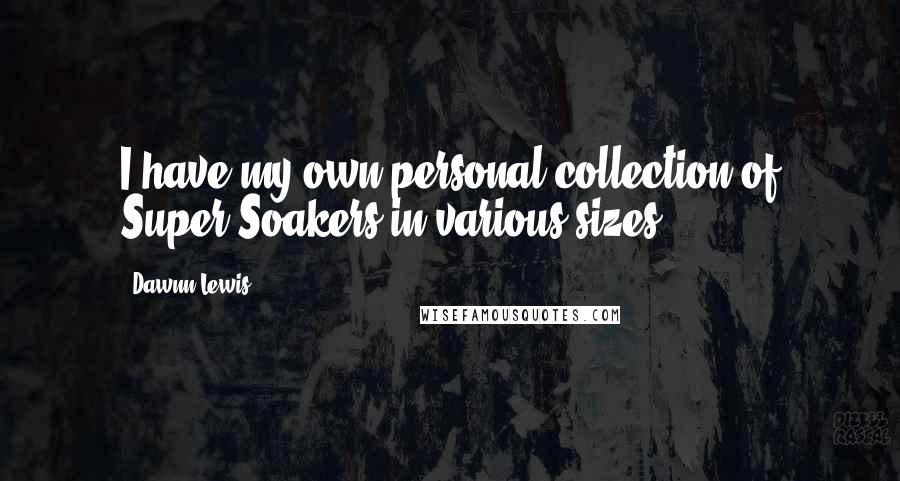 Dawnn Lewis Quotes: I have my own personal collection of Super Soakers in various sizes.