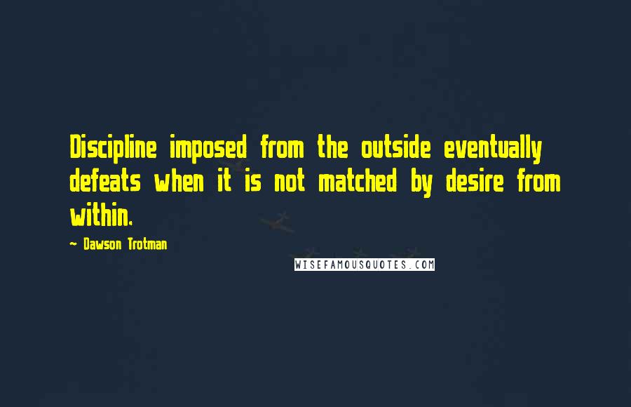 Dawson Trotman Quotes: Discipline imposed from the outside eventually defeats when it is not matched by desire from within.