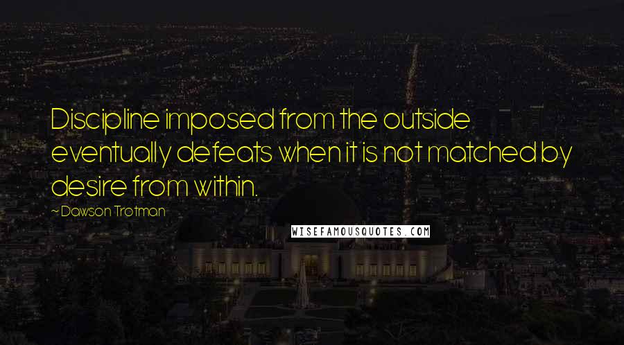 Dawson Trotman Quotes: Discipline imposed from the outside eventually defeats when it is not matched by desire from within.