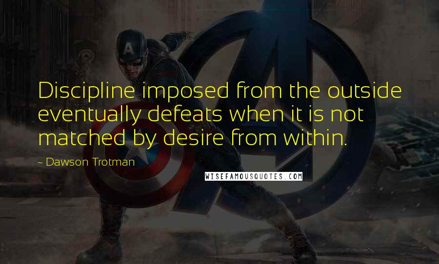 Dawson Trotman Quotes: Discipline imposed from the outside eventually defeats when it is not matched by desire from within.